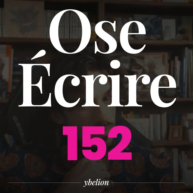 Ose Écrire, épisode 152